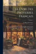 Le Livre Des Proverbes Français: Précédé De Recherches Historiques Sur Les Proverbes Français Et Leur Emploi Dans La Littérature Du Moyen Âge Et De La af Le Roux De Lincy