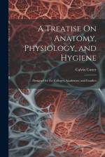 A Treatise On Anatomy, Physiology, and Hygiene: Designed for the Colleges, Academies, and Families af Calvin Cutter