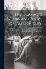 The Dramatic Works and Poems of James Shirley,: The Grateful Servant. the Traitor. Love's Cruelty. Love in a Maze. the Bird in a Cage. Hyde Park af Anonymous