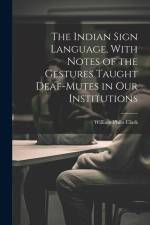 The Indian Sign Language, With Notes of the Gestures Taught Deaf-Mutes in Our Institutions af William Philo Clark