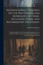 International Congress On the Prevention and Repression of Crime, Including Penal and Reformatory Treatment: Preliminary Report of the Commissioner Ap af Enoch Cobb Wines