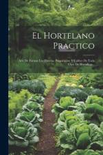 El Hortelano Practico: Arte De Formar Las Huertas, Preparacion Y Cultivo De Toda Clase De Hortalizas... af Anonymous