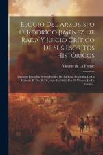 Elogio Del Arzobispo D. Rodrigo Jimenez De Rada Y Juicio Crítico De Sus Escritos Históricos: Discurso Leido En Sesion Pública De La Real Academia De L af Vicente De La Fuente