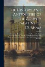 The History and Antiquities of the County Palatine of Durham: Comprising a Condensed Account of Its Natural, Civil, and Ecclesiastical History, From t af Anonymous