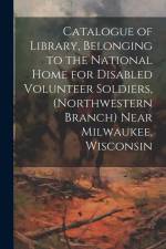 Catalogue of Library, Belonging to the National Home for Disabled Volunteer Soldiers, (Northwestern Branch) Near Milwaukee, Wisconsin af Anonymous