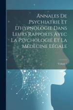 Annales De Psychiatrie Et D'hypnologie Dans Leurs Rapports Avec La Psychologie Et La Médecine Légale; Volume 5 af Anonymous