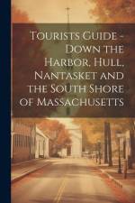 Tourists Guide - Down the Harbor, Hull, Nantasket and the South Shore of Massachusetts af Anonymous