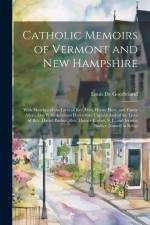 Catholic Memoirs of Vermont and New Hampshire: With Sketches of the Lives of Rev. Wm. Henry Hoyt, and Fanny Allen. Also With Accounts Heretofore Unpub af Louis De Goesbriand