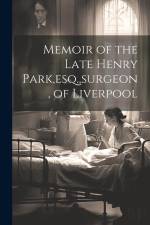 Memoir of the Late Henry Park, esq., surgeon, of Liverpool af Anonymous
