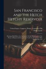 San Francisco and the Hetch Hetchy Reservoir: Hearings Held Before the Committee On the Public Lands of the House of Representatives, January 9 and 12 af United States Congress House Commi
