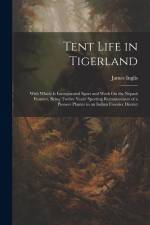 Tent Life in Tigerland: With Which Is Incorporated Sport and Work On the Nepaul Frontier, Being Twelve Years' Sporting Reminiscences of a Pion af James Inglis