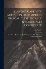 Slavery, Captivity, Adoption, Redemption, Biblically, Orientally, & Personally Considered: Including an Epitome of My Autobiography, With Biblical and af John Gadsby