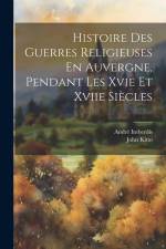 Histoire Des Guerres Religieuses En Auvergne, Pendant Les Xvie Et Xviie Siècles af John Kitto