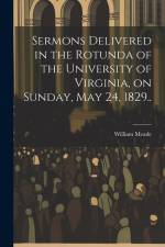 Sermons Delivered in the Rotunda of the University of Virginia, on Sunday, May 24, 1829.. af William Meade