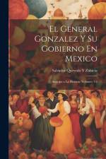 El General Gonzalez Y Su Gobierno En Mexico: Anticipo a La Historia, Volumes 1-2 af Salvador Quevedo y Zubieta