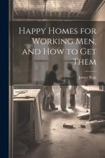 Happy Homes for Working Men, and How to Get Them af James Begg