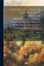 Histoire De La Ville De Troyes Et De La Champagne Méridionale. 4 Vols. [And] Table Générale, Publ. Par H. Boutiot, Dressée Par A.-S. Det af Theophile Boutiot