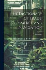 The Dictionary of Trade, Commerce and Navigation af Dictionary