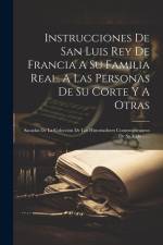 Instrucciones De San Luis Rey De Francia A Su Familia Real, A Las Personas De Su Corte Y A Otras: Sacadas De La Coleccion De Los Historiadores Contemp af Anonymous