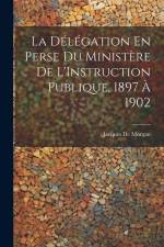 La Délégation En Perse Du Ministère De L'Instruction Publique, 1897 À 1902 af Jacques De Morgan