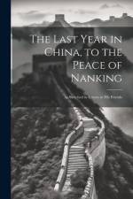 The Last Year in China, to the Peace of Nanking: As Sketched in Letters to His Friends af Anonymous