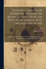 Euclid's Elements of Geometry, the First Six Books, Chiefly From the Text of Dr. Simson, With Explanatory Notes; a Series of Questions on Each Book .. af Robert Potts