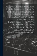 Acusación Pronunciada Por El Teniente Fiscal D. Crispulo García Gomez De La Serna Ante La Excma Sala Segunda De La Audiencia De Barcelona, En La Vista af Anonymous