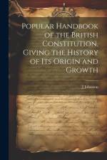 Popular Handbook of the British Constitution, Giving the History of Its Origin and Growth af J. Johnston