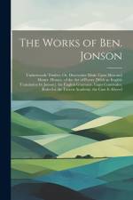 The Works of Ben. Jonson: Underwoods. Timber; Or, Discoveries Made Upon Men and Matter. Horace, of the Art of Poetry [With an English Translatio af Anonymous