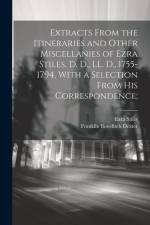 Extracts From the Itineraries and Other Miscellanies of Ezra Stiles, D. D., LL. D., 1755-1794, With a Selection From his Correspondence; af Franklin Bowditch Dexter