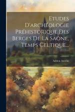 Etudes D'archéologie Préhistorique Des Berges De La Saône, Temps Celtique... af Adrien Arcelin