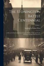 The Stonington Battle Centennial; a Record of the Celebration of August Eighth, Ninth and Tenth, Nineteen Hundred and Fourteen; Volume 1 af Stonington Palmer Press