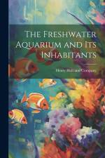 The Freshwater Aquarium and Its Inhabitants af Henry Holt and Company