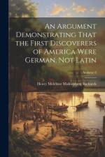 An Argument Demonstrating That the First Discoverers of America Were German, not Latin; Volume 8 af Henry Melchior Muhlenberg Richards