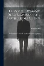 La Morphinomanie. De La Responsabilité Partielle Des Aliénés: Les Frontières De La Folie. Les Rêves Prolongés. Opuscules Divers... af Benjamin Ball