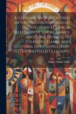 A Glossary of Words Used in the Neighbourhood of Sheffield, Including a Selection of Local Names, and Some Notices of Folklore, Games and Customs. [An af Sidney Oldall Addy