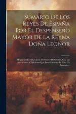 Sumario De Los Reyes De España Por El Despensero Mayor De La Reyna Doña Leonor: Muger Del Rey Don Juan El Primero De Castilla, Con Las Alteraciones Y af Anonymous