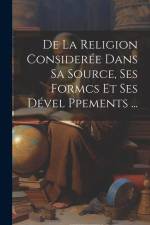 De La Religion Considerée Dans Sa Source, Ses Formcs Et Ses Dével Ppements ... af Anonymous