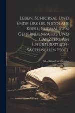 Leben, Schicksal Und Ende Des Dr. Nicolaus Krell, Ehemaligen Geheimdenraths Und Canzlers Am Churfürstlich-sächsischen Hofe: Nebst Bildnis Und Urkunden af Anonymous