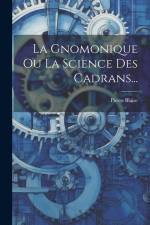La Gnomonique Ou La Science Des Cadrans... af Pierre Blaise