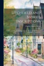 Litchfield and Morris Inscriptions; a Record of Inscriptions Upon the Tombstones in the Towns of Litchfield and Morris, Ct af Charles Thomas Payne