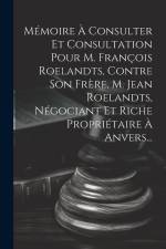 Mémoire À Consulter Et Consultation Pour M. François Roelandts, Contre Son Frère, M. Jean Roelandts, Négociant Et Riche Propriétaire À Anvers... af Anonymous