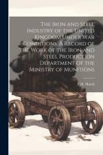 The Iron and Steel Industry of the United Kingdom Under war Conditions. A Record of the Work of the Iron and Steel Production Department of the Minist af F. H. Hatch