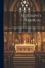 St. Joseph's Manual: Containing a Selection of Prayers for Public and Private Devotion; With Epistles and Gospels for Sundays and Holydays af Anonymous