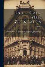 United States Steel Corporation [microform]: Hearings Before the Committee on Investigation of United States Steel Corporation. House of Representativ af Anonymous