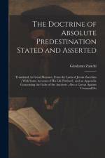 The Doctrine of Absolute Predestination Stated and Asserted: Translated, in Great Measure, From the Latin of Jerom Zanchius; With Some Account of his af Girolamo Zanchi