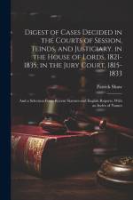 Digest of Cases Decided in the Courts of Session, Teinds, and Justiciary. in the House of Lords, 1821-1835; in the Jury Court, 1815-1833: And a Select af Patrick Shaw