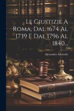 Le Giustizie A Roma, Dal 1674 Al 1739 E Dal 1796 Al 1840... af Alessandro Ademollo