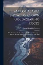 Map of Alaska Showing Known Gold-Bearing Rocks: With Descriptive Text Containing Sketches of the Geography, Geology, and Gold Deposits and Routes to t af Samuel Franklin Emmons