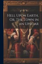 Hell Upon Earth, Or, The Town in an Uproar af Anonymous